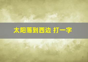 太阳落到西边 打一字